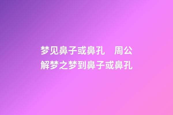 梦见鼻子或鼻孔　周公解梦之梦到鼻子或鼻孔